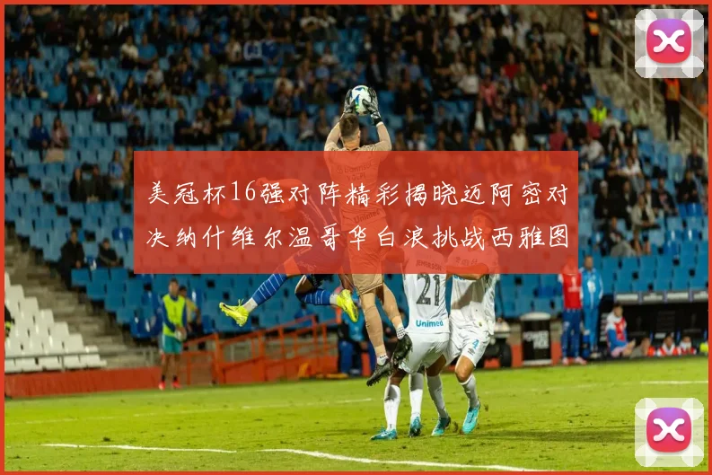 美冠杯16强对阵精彩揭晓迈阿密对决纳什维尔温哥华白浪挑战西雅图海湾人