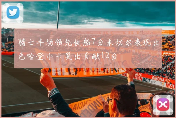 骑士半场领先快船7分米切尔表现出色哈登小卡复出贡献12分