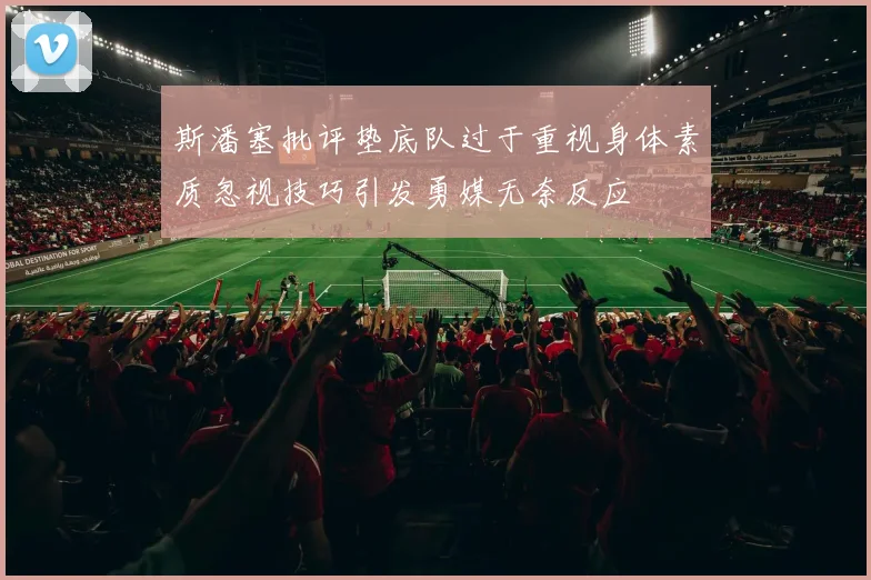斯潘塞批评垫底队过于重视身体素质忽视技巧引发勇媒无奈反应